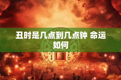 丑时是几点到几点钟 命运如何