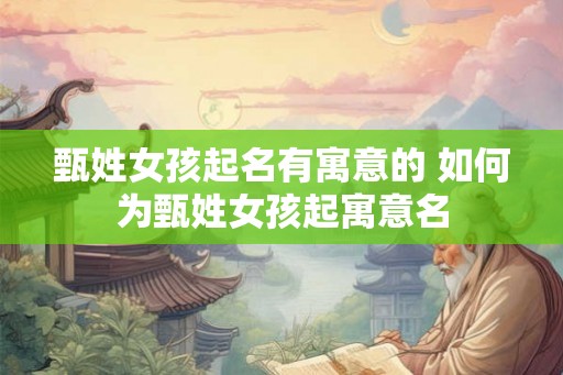 甄姓女孩起名有寓意的 如何为甄姓女孩起寓意名