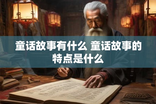 童话故事有什么 童话故事的特点是什么