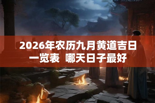 2026年农历九月黄道吉日一览表  哪天日子最好