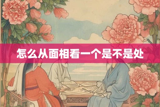 怎么从面相看一个是不是处