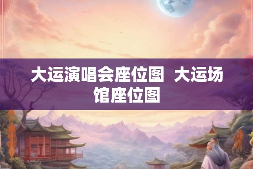 大运演唱会座位图  大运场馆座位图