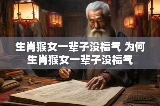 生肖猴女一辈子没福气 为何生肖猴女一辈子没福气