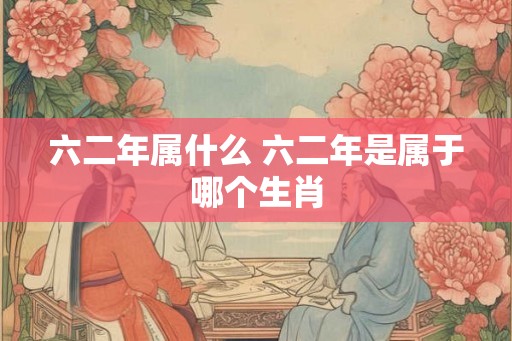 六二年属什么 六二年是属于哪个生肖