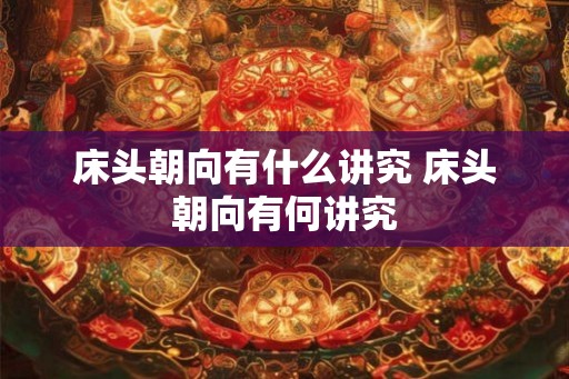床头朝向有什么讲究 床头朝向有何讲究