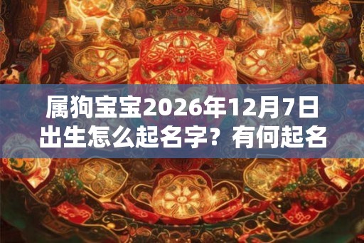 属狗宝宝2026年12月7日出生怎么起名字？有何起名方法？
