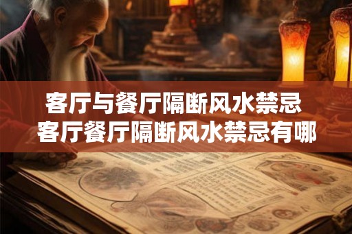 客厅与餐厅隔断风水禁忌 客厅餐厅隔断风水禁忌有哪些
