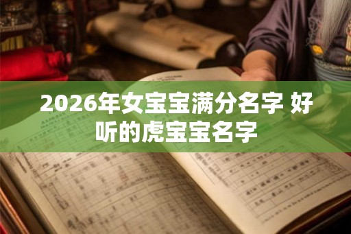 2026年女宝宝满分名字 好听的虎宝宝名字