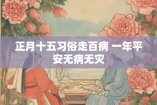 正月十五习俗走百病 一年平安无病无灾