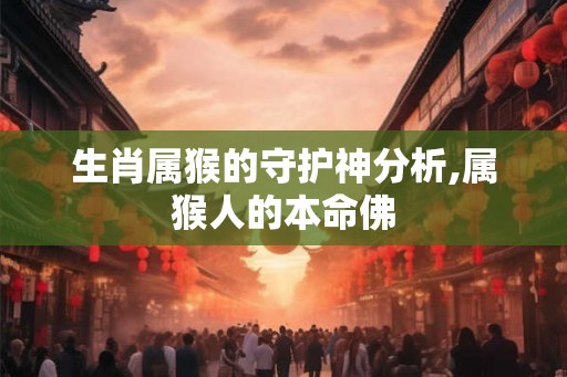 生肖属猴的守护神分析,属猴人的本命佛