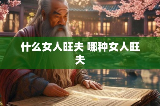 什么女人旺夫 哪种女人旺夫 什么女人旺夫 哪种女人旺夫