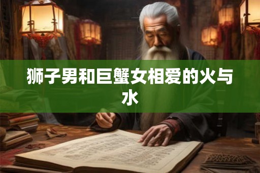 狮子男和巨蟹女相爱的火与水