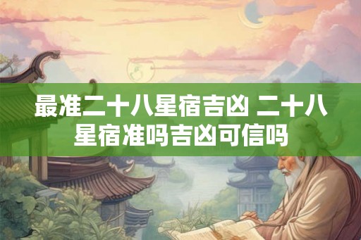 最准二十八星宿吉凶 二十八星宿准吗吉凶可信吗