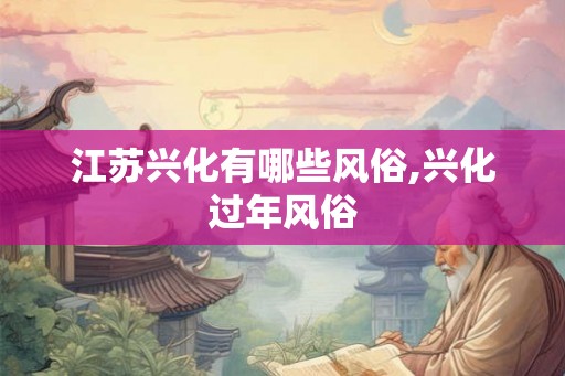 江苏兴化有哪些风俗,兴化过年风俗