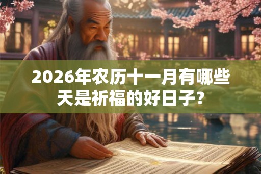 2026年农历十一月有哪些天是祈福的好日子? 2026年农历十一月有哪些天是祈福的好日子?