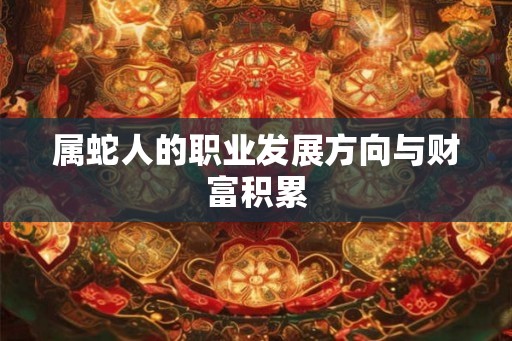 属蛇人的职业发展方向与财富积累