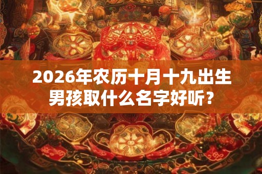 2026年农历十月十九出生男孩取什么名字好听？