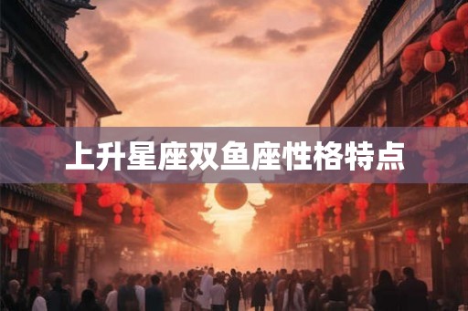 上升星座双鱼座性格特点