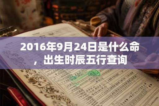 2016年9月24日是什么命，出生时辰五行查询