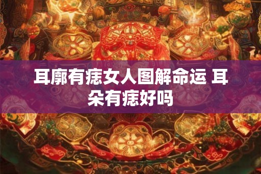 耳廓有痣女人图解命运 耳朵有痣好吗