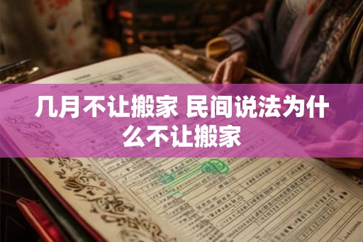 几月不让搬家 民间说法为什么不让搬家