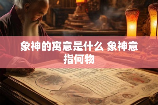 象神的寓意是什么 象神意指何物