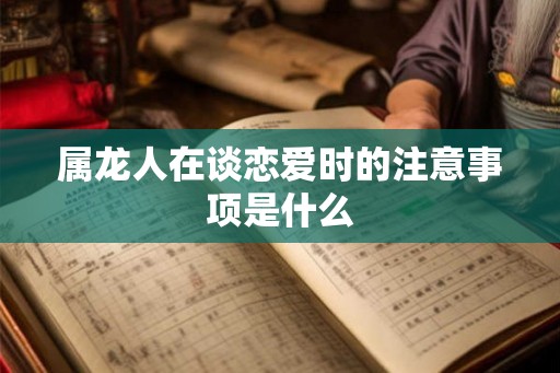 属龙人在谈恋爱时的注意事项是什么