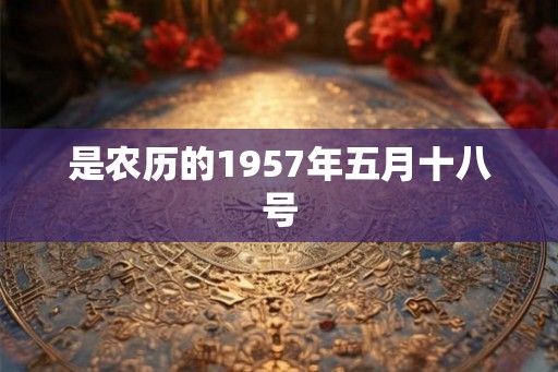 是农历的1957年五月十八号