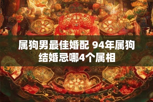 属狗男最佳婚配 94年属狗结婚忌哪4个属相
