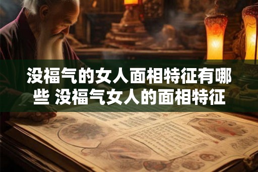 没福气的女人面相特征有哪些 没福气女人的面相特征 没福气的女人面相特征有哪些 没福气女人的面相特征