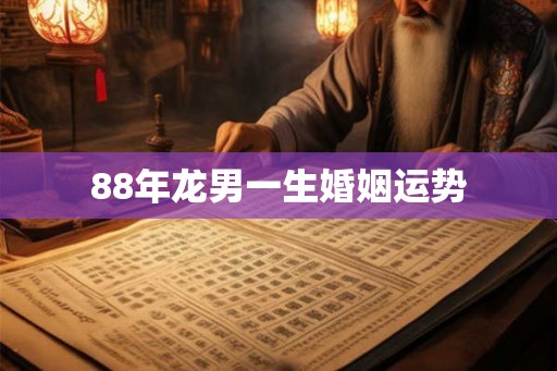 88年龙男一生婚姻运势