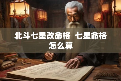 北斗七星改命格  七星命格怎么算
