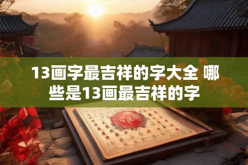 13画字最吉祥的字大全 哪些是13画最吉祥的字