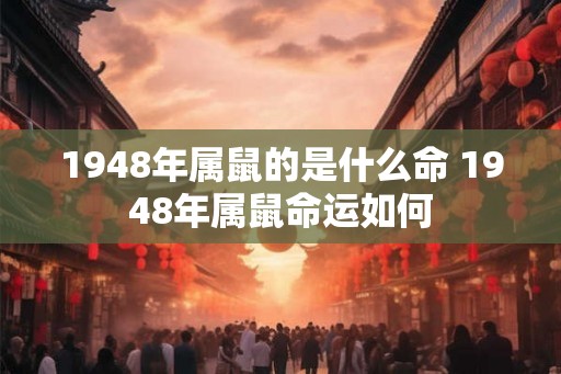 1948年属鼠的是什么命 1948年属鼠命运如何