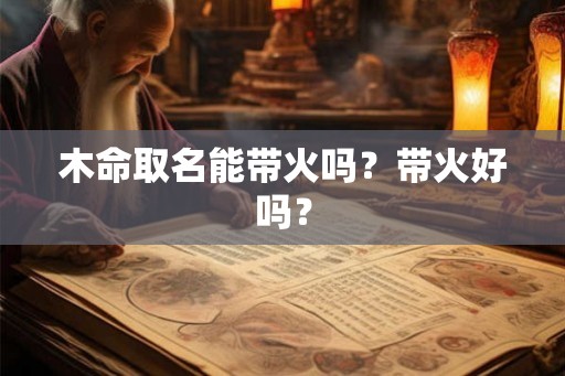 木命取名能带火吗？带火好吗？