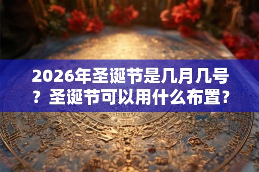 2026年圣诞节是几月几号？圣诞节可以用什么布置？