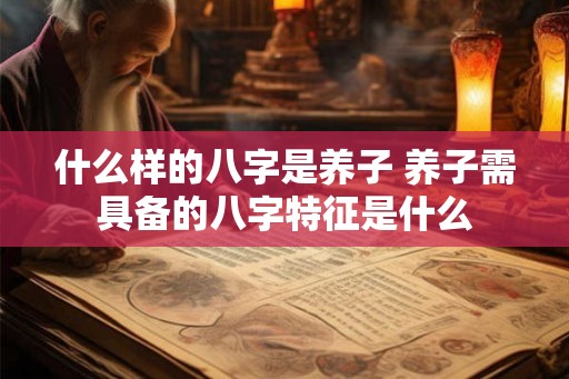 什么样的八字是养子 养子需具备的八字特征是什么