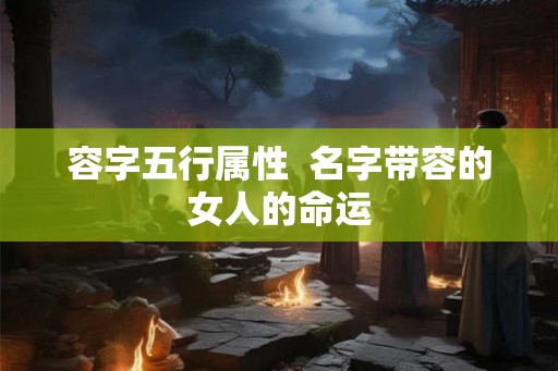 容字五行属性  名字带容的女人的命运
