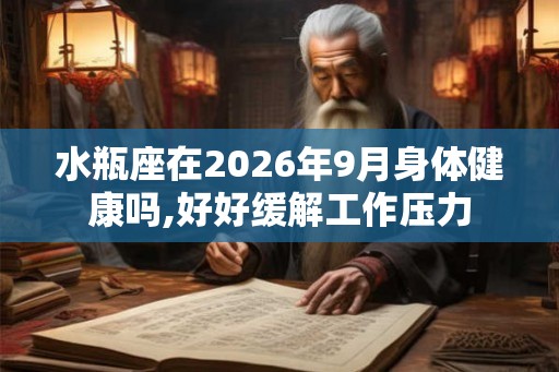 水瓶座在2026年9月身体健康吗,好好缓解工作压力