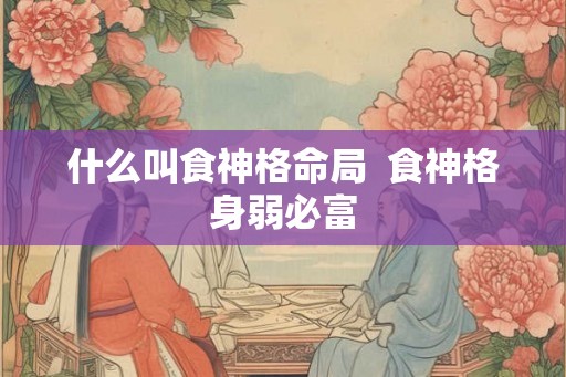 什么叫食神格命局  食神格身弱必富