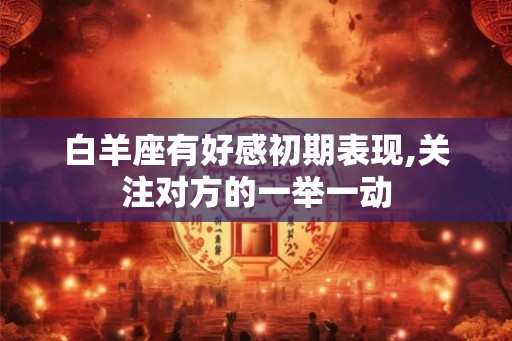 白羊座有好感初期表现,关注对方的一举一动