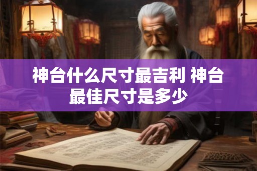 神台什么尺寸最吉利 神台最佳尺寸是多少