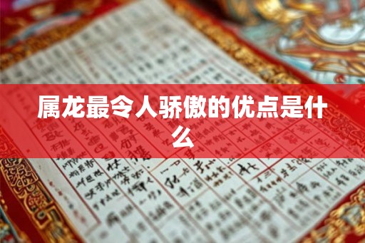属龙最令人骄傲的优点是什么 属龙最令人骄傲的优点是什么