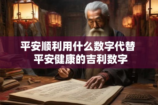 平安顺利用什么数字代替  平安健康的吉利数字