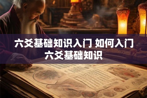 六爻基础知识入门 如何入门六爻基础知识