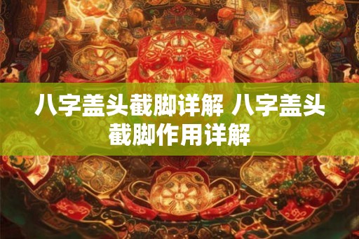 八字盖头截脚详解 八字盖头截脚作用详解