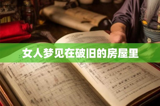 女人梦见在破旧的房屋里 女人梦见在破旧的房屋里