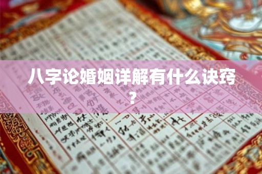 八字论婚姻详解有什么诀窍？