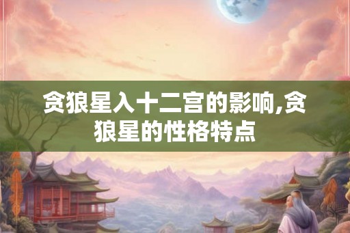 贪狼星入十二宫的影响,贪狼星的性格特点