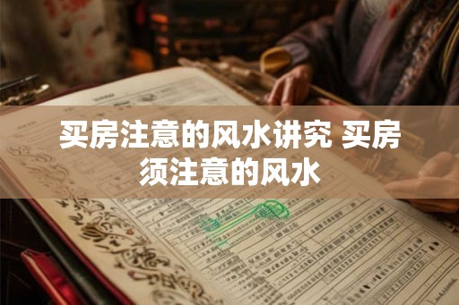 买房注意的风水讲究 买房须注意的风水